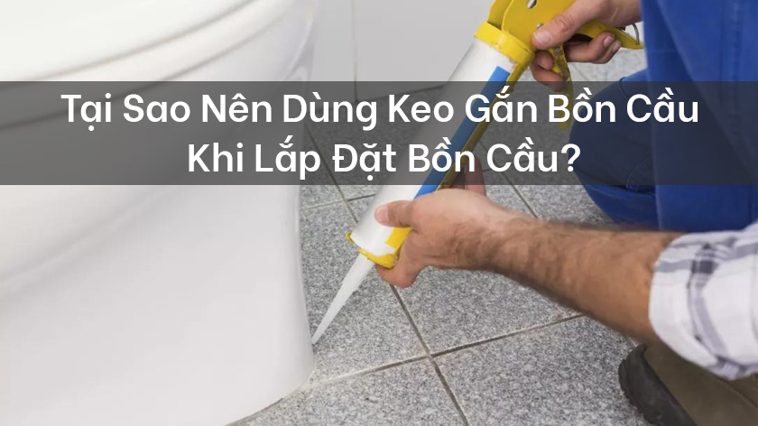 Tại sao nên dùng keo gắn bồn cầu khi lắp đặt bồn cầu?
